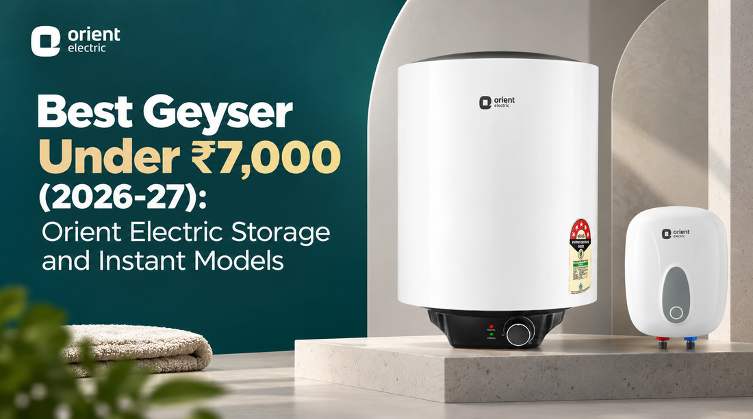 Best Geyser Under Rs. 7,000 (2026-27): Orient Electric Storage and Instant Models