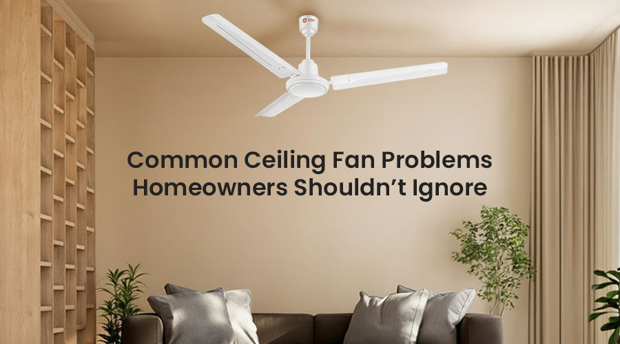 Common Ceiling Fan Problems Homeowners Shouldn’t Ignore